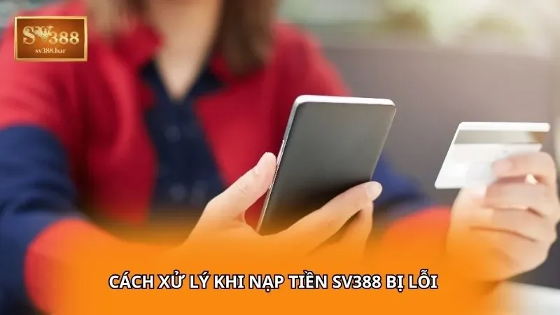 Cách xử lý khi nạp tiền sv388 bị lỗi