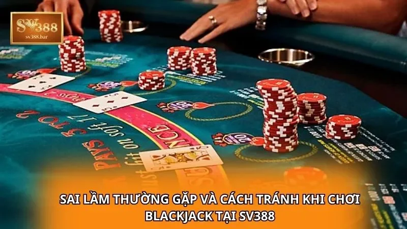 Sai lầm thường gặp và cách tránh khi chơi Blackjack tại SV388